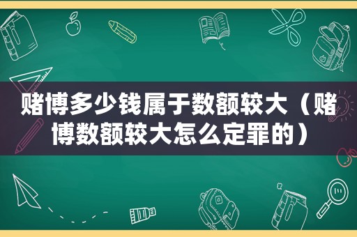 賭博多少錢屬于數額較大（賭博數額較大怎么定罪的）