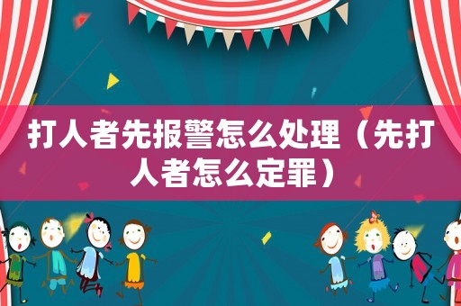 打人者先報警怎么處理（先打人者怎么定罪）