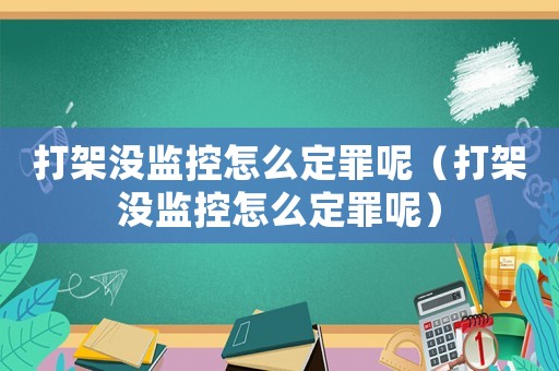 打架沒監(jiān)控怎么定罪呢（打架沒監(jiān)控怎么定罪呢）