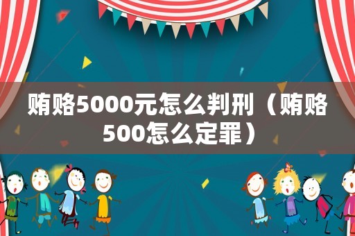 賄賂5000元怎么判刑（賄賂500怎么定罪）