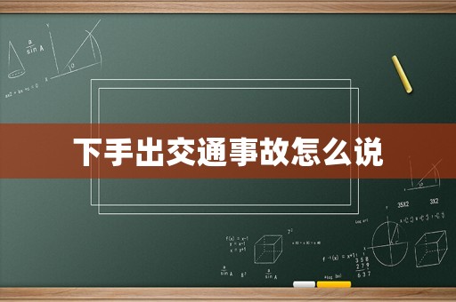 下手出交通事故怎么說