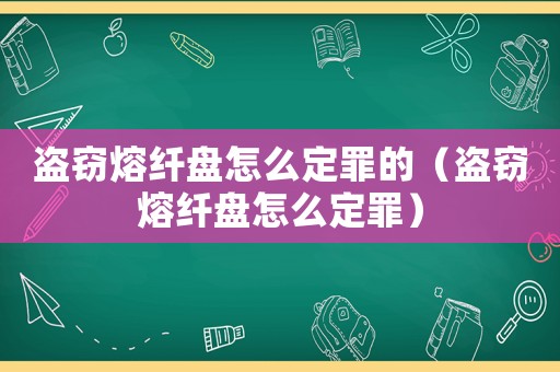 盜竊熔纖盤怎么定罪的（盜竊熔纖盤怎么定罪）