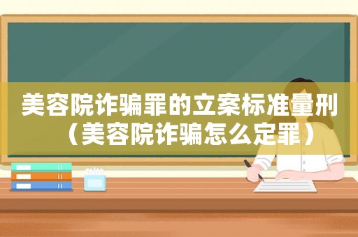 美容院詐騙罪的立案標準量刑（美容院詐騙怎么定罪）