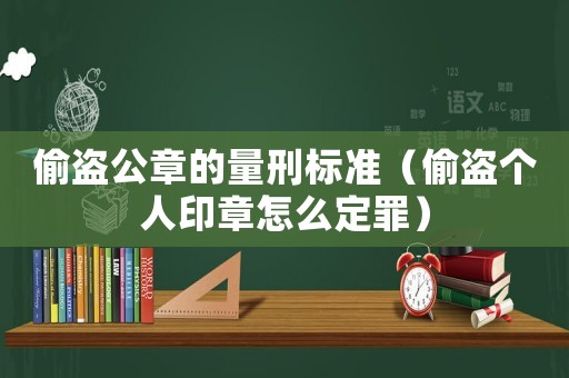 偷盜公章的量刑標準（偷盜個人印章怎么定罪）