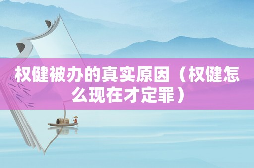 權健被辦的真實原因（權健怎么現在才定罪）