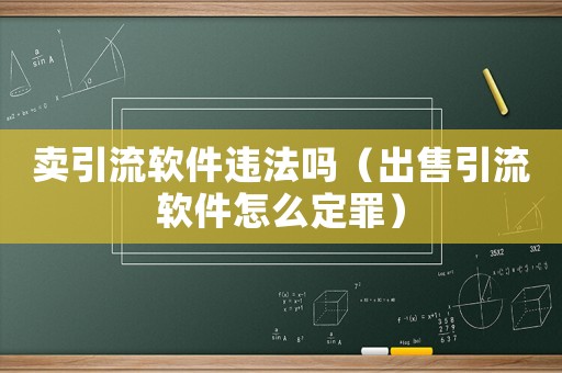 賣引流軟件違法嗎（出售引流軟件怎么定罪）