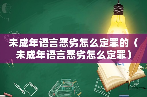 未成年語言惡劣怎么定罪的（未成年語言惡劣怎么定罪）