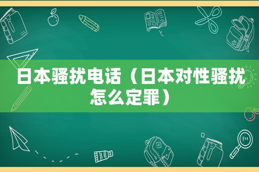 日本騷擾電話（日本對(duì)性騷擾怎么定罪）