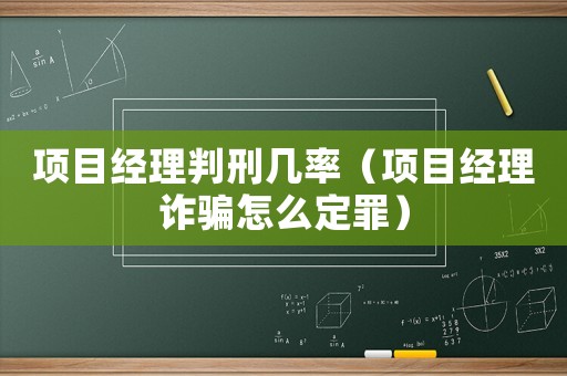 項目經理判刑幾率（項目經理詐騙怎么定罪）