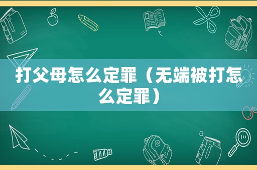 打父母怎么定罪（無端被打怎么定罪）