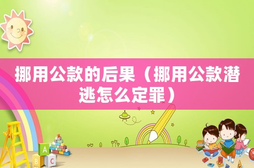 挪用公款的后果（挪用公款潛逃怎么定罪）