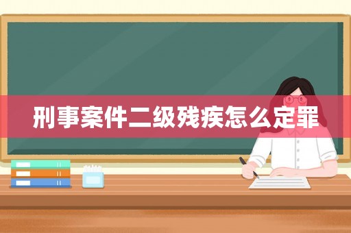 刑事案件二級(jí)殘疾怎么定罪