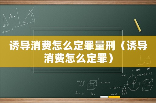 誘導消費怎么定罪量刑（誘導消費怎么定罪）