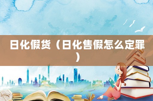 日化假貨（日化售假怎么定罪）