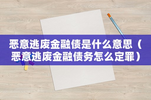 惡意逃廢金融債是什么意思（惡意逃廢金融債務怎么定罪）