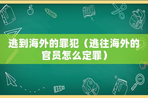 逃到海外的罪犯（逃往海外的官員怎么定罪）