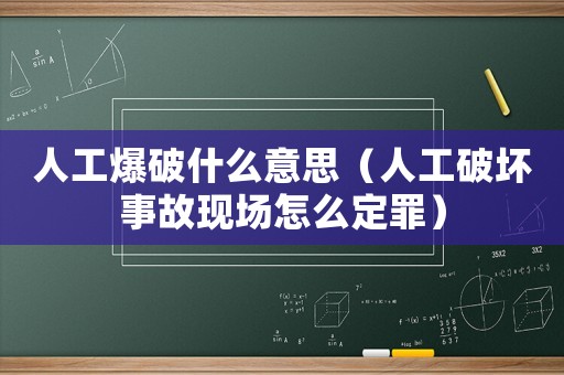 人工爆破什么意思（人工破壞事故現場怎么定罪）
