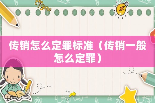 傳銷怎么定罪標(biāo)準(zhǔn)（傳銷一般怎么定罪）
