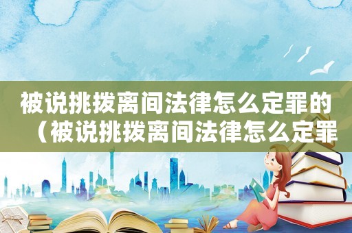 被說挑撥離間法律怎么定罪的（被說挑撥離間法律怎么定罪）