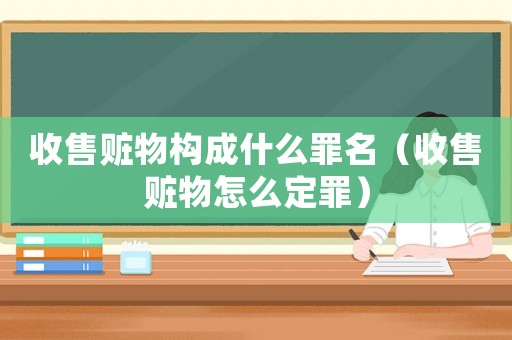 收售贓物構成什么罪名（收售贓物怎么定罪）