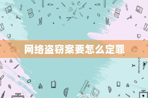 網絡盜竊案要怎么定罪