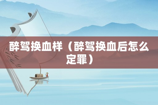 醉駕換血樣（醉駕換血后怎么定罪）