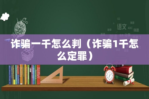 詐騙一千怎么判（詐騙1千怎么定罪）