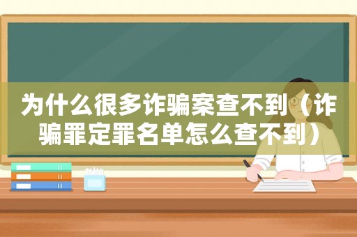 為什么很多詐騙案查不到（詐騙罪定罪名單怎么查不到）