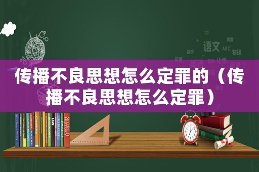 傳播不良思想怎么定罪的（傳播不良思想怎么定罪）