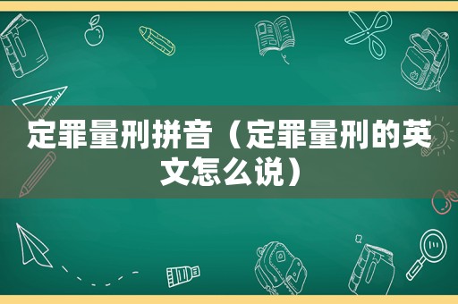 定罪量刑拼音（定罪量刑的英文怎么說）