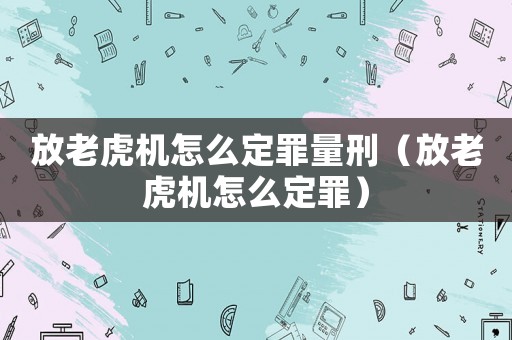 放老虎機怎么定罪量刑（放老虎機怎么定罪）
