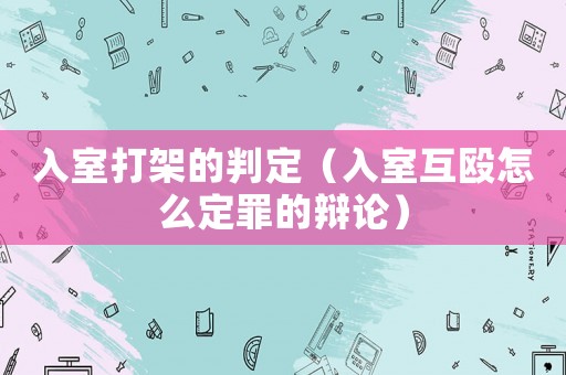 入室打架的判定（入室互毆怎么定罪的辯論）