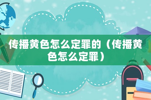 傳播黃色怎么定罪的（傳播黃色怎么定罪）