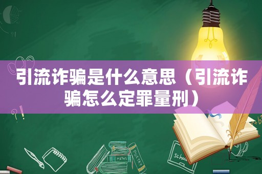 引流詐騙是什么意思（引流詐騙怎么定罪量刑）