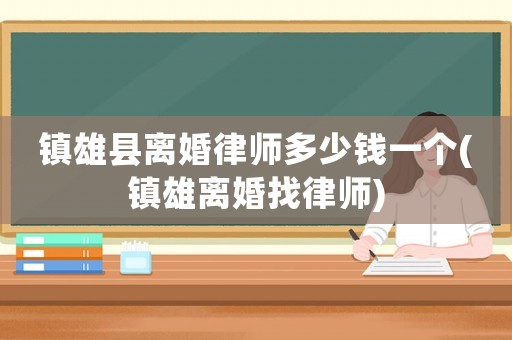 鎮雄縣離婚律師多少錢一個(鎮雄離婚找律師)