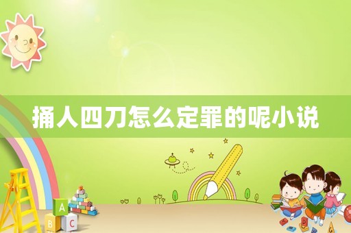 捅人四刀怎么定罪的呢小說