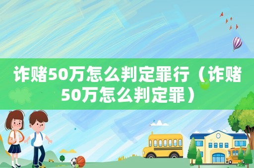 詐賭50萬怎么判定罪行（詐賭50萬怎么判定罪）