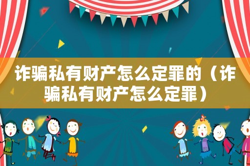 詐騙私有財產怎么定罪的（詐騙私有財產怎么定罪）