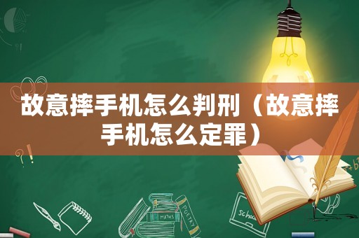 故意摔手機(jī)怎么判刑（故意摔手機(jī)怎么定罪）