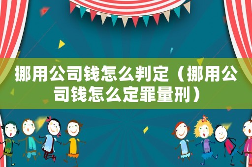 挪用公司錢怎么判定（挪用公司錢怎么定罪量刑）