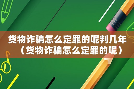 貨物詐騙怎么定罪的呢判幾年（貨物詐騙怎么定罪的呢）
