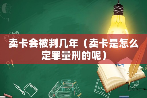 賣卡會被判幾年（賣卡是怎么定罪量刑的呢）