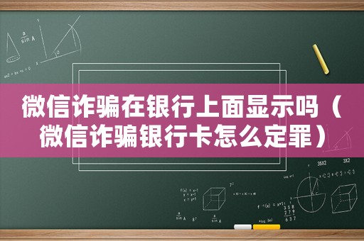 微信詐騙在銀行上面顯示嗎（微信詐騙銀行卡怎么定罪）