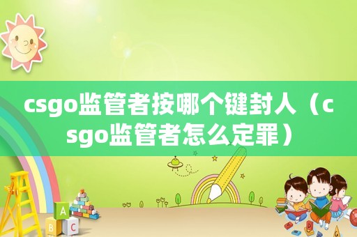 csgo監管者按哪個鍵封人（csgo監管者怎么定罪）