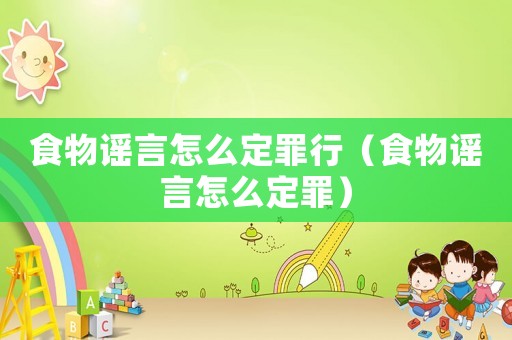 食物謠言怎么定罪行（食物謠言怎么定罪）