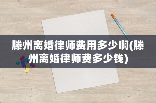 滕州離婚律師費用多少啊(滕州離婚律師費多少錢)