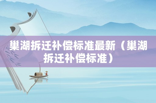 巢湖拆遷補償標準最新（巢湖拆遷補償標準）