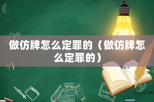 做仿牌怎么定罪的（做仿牌怎么定罪的）