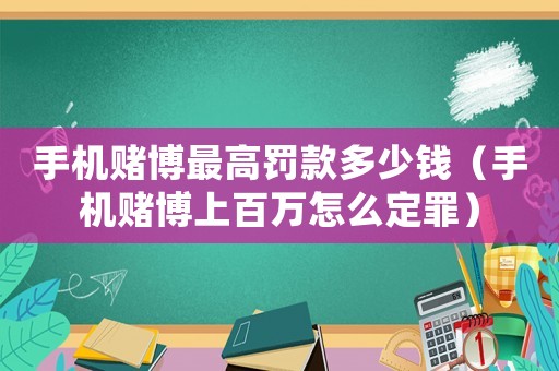 手機賭博最高罰款多少錢（手機賭博上百萬怎么定罪）