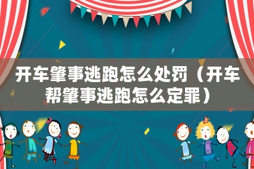開車肇事逃跑怎么處罰（開車幫肇事逃跑怎么定罪）